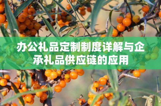 办公礼品定制制度详解与企承礼品供应链的应用